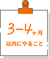 3～4カ月以内にやること