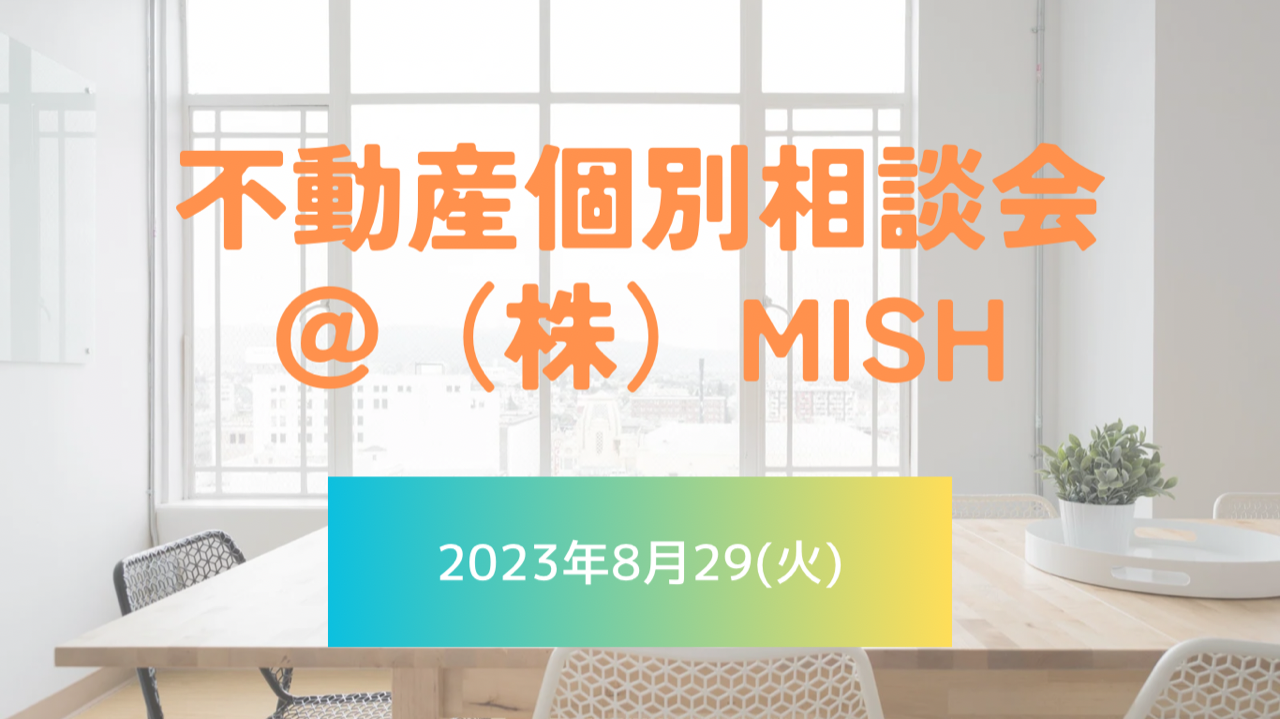 【不動産個別相談会＠(株)MISH】令和5年8月29日(火)開催