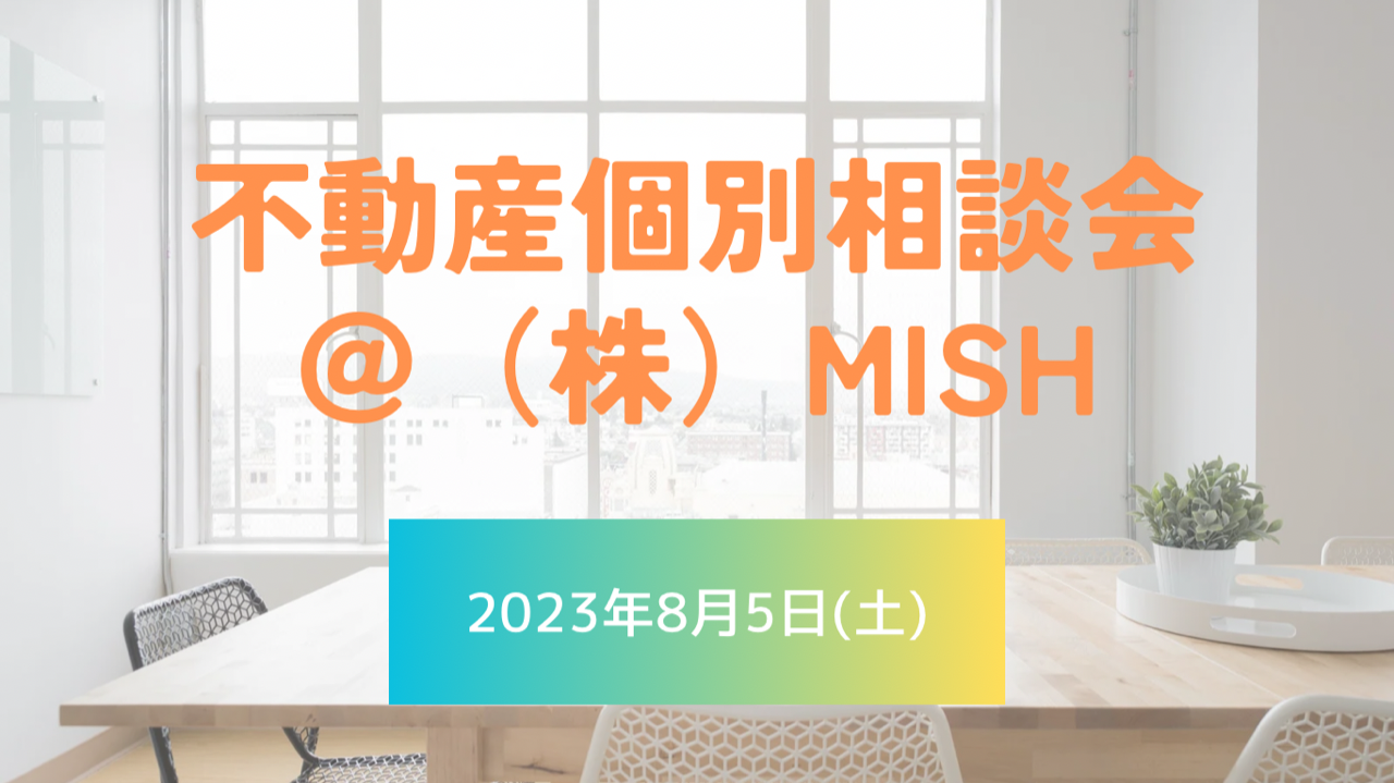 【不動産個別相談会＠(株)MISH】令和5年8月5日(土)開催