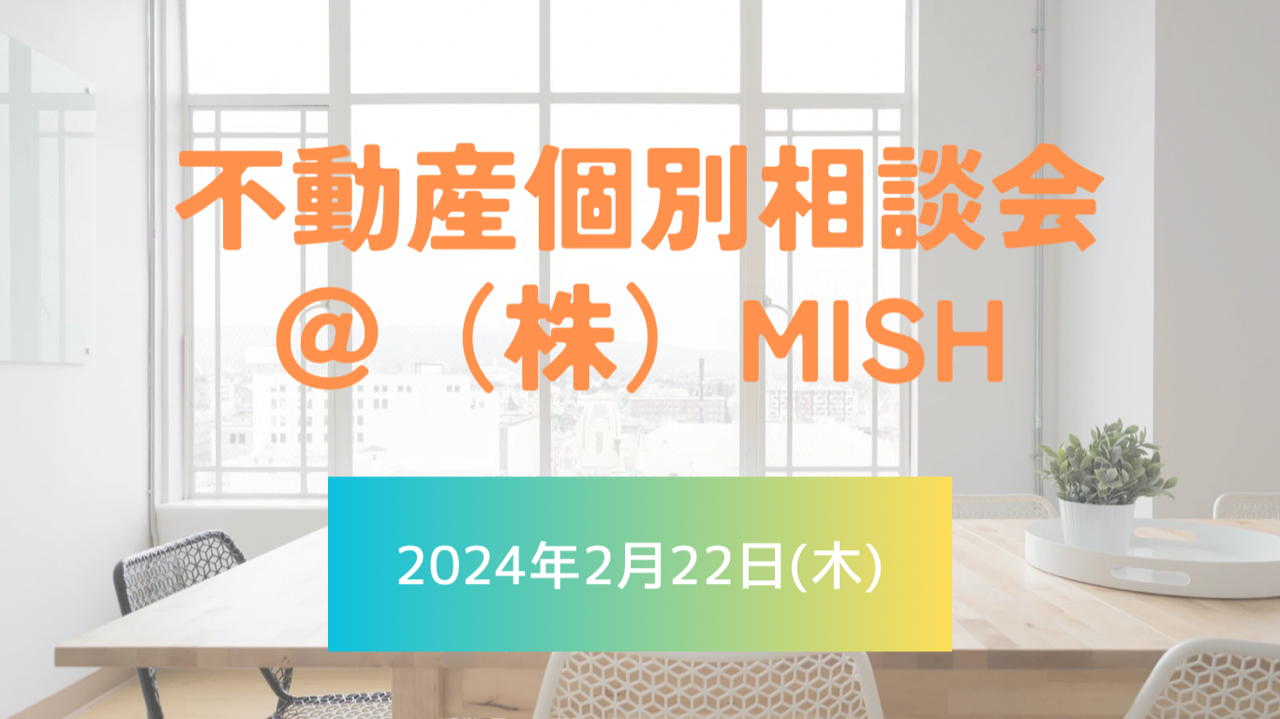 【不動産個別相談会＠(株)MISH】令和6年2月22日(木)開催