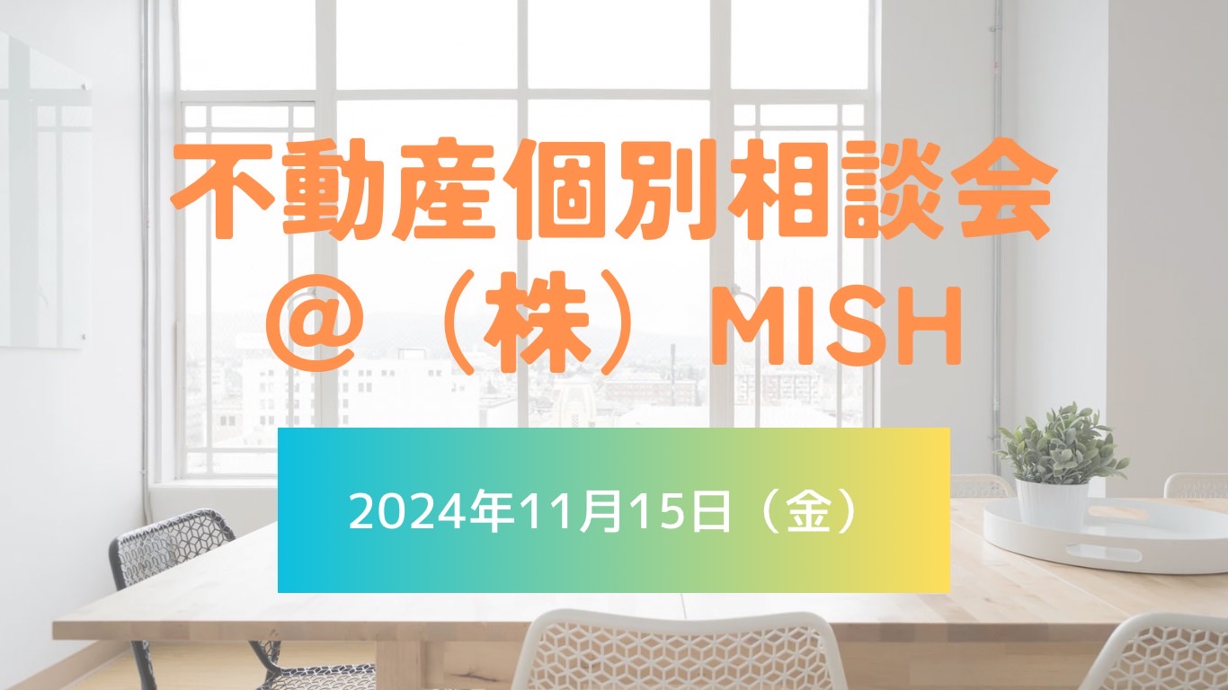 【不動産個別相談会＠(株)MISH】令和6年11月15日(金)開催