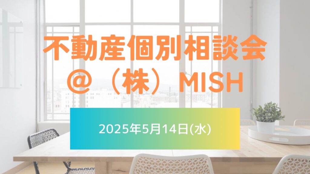 【不動産個別相談会＠(株)MISH】令和7年5月14日(水)開催