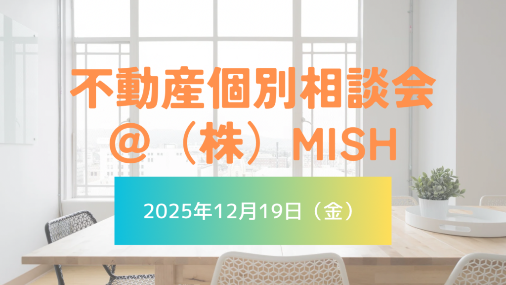 【不動産個別相談会＠(株)MISH】令和7年12月19日(金)開催